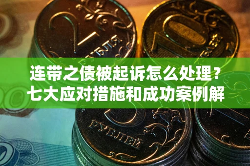北京连带之债被起诉怎么处理？七大应对措施和成功案例解析