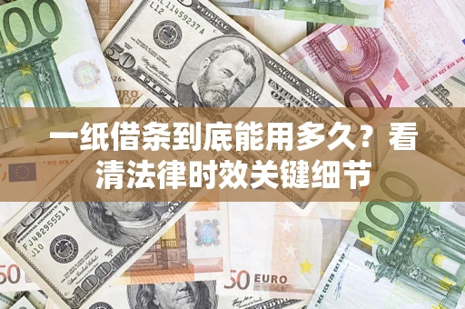 北京一纸借条到底能用多久？看清法律时效关键细节