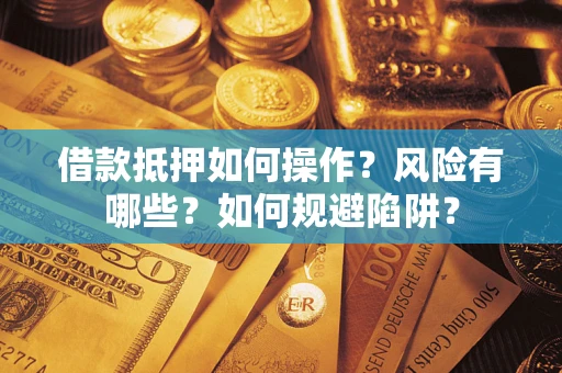 北京借款抵押如何操作？风险有哪些？如何规避陷阱？
