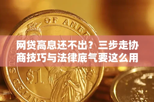 北京网贷高息还不出？三步走协商技巧与法律底气要这么用