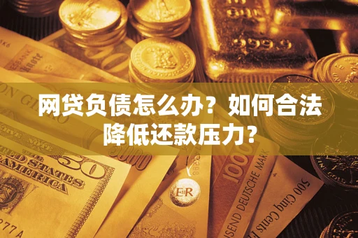 北京网贷负债怎么办？如何合法降低还款压力？