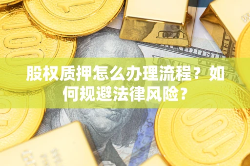 北京股权质押怎么办理流程？如何规避法律风险？