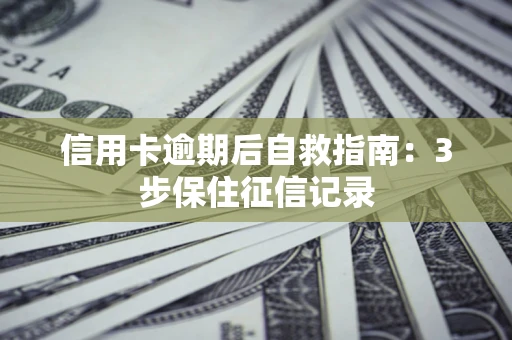 北京信用卡逾期后自救指南：3步保住征信记录