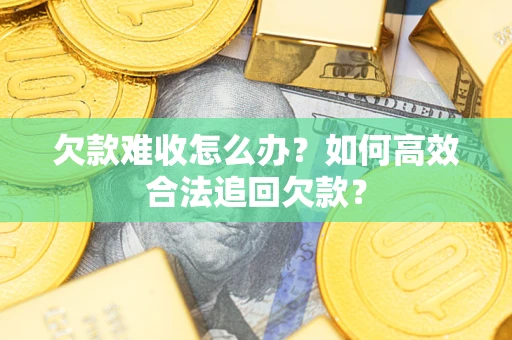 北京欠款难收怎么办？如何高效合法追回欠款？