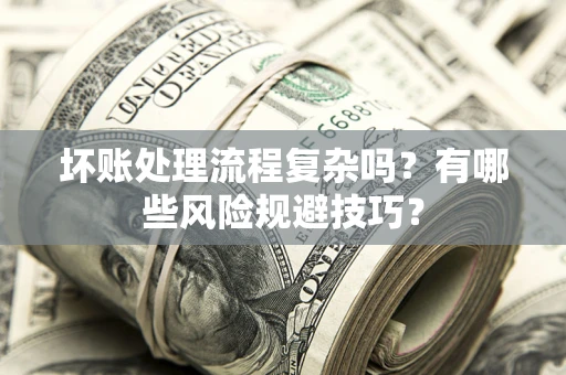北京坏账处理流程复杂吗？有哪些风险规避技巧？