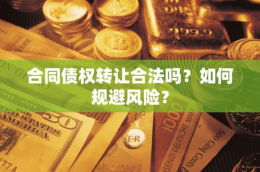 北京合同债权转让合法吗?如何规避风险? 北京合同债权转让合法吗?如何规避风险?