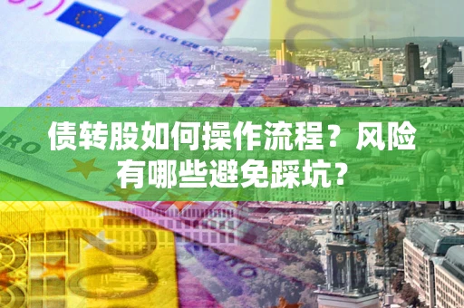北京债转股如何操作流程?风险有哪些避免踩坑? 北京债转股如何操作流程?风险有哪些避免踩坑?
