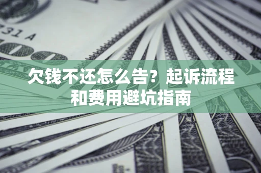 北京欠钱不还怎么告?起诉流程和费用避坑指南 北京欠钱不还怎么告?起诉流程和费用避坑指南
