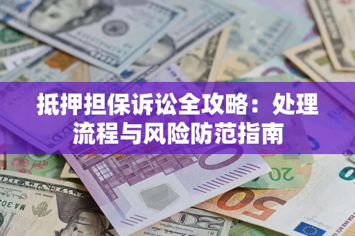 北京抵押担保诉讼全攻略：处理流程与风险防范指南