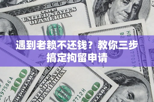 北京遇到老赖不还钱？教你三步搞定拘留申请