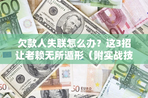 北京欠款人失联怎么办？这3招让老赖无所遁形（附实战技巧）