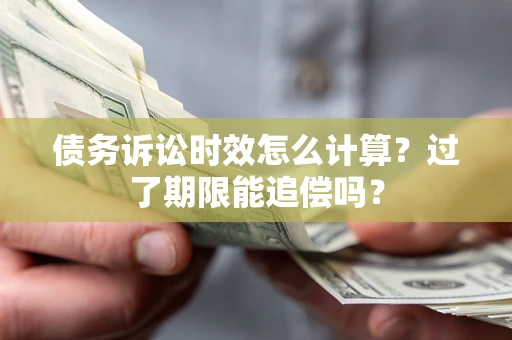 北京债务诉讼时效怎么计算？过了期限能追偿吗？