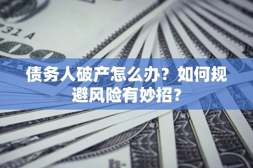 北京债务人破产怎么办？如何规避风险有妙招？