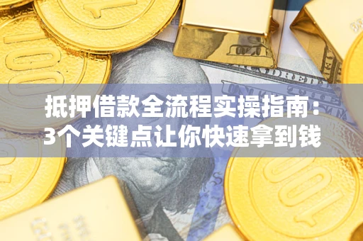 北京抵押借款全流程实操指南：3个关键点让你快速拿到钱