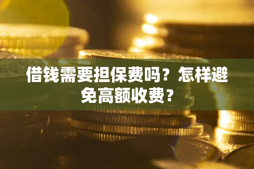 北京借钱需要担保费吗？怎样避免高额收费？