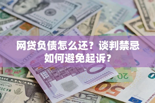 北京网贷负债怎么还？谈判禁忌如何避免起诉？