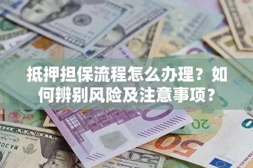 北京抵押担保流程怎么办理？如何辨别风险及注意事项？