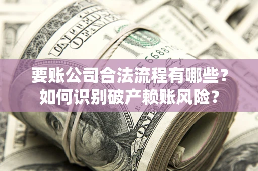 北京要账公司合法流程有哪些？如何识别破产赖账风险？