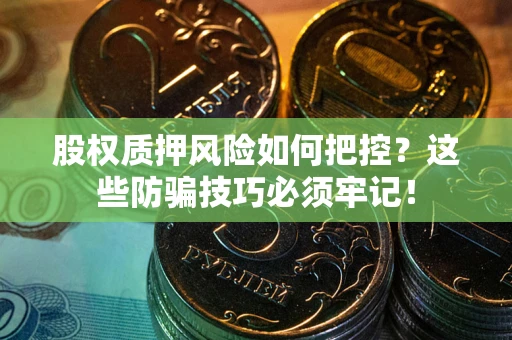 北京股权质押风险如何把控？这些防骗技巧必须牢记！