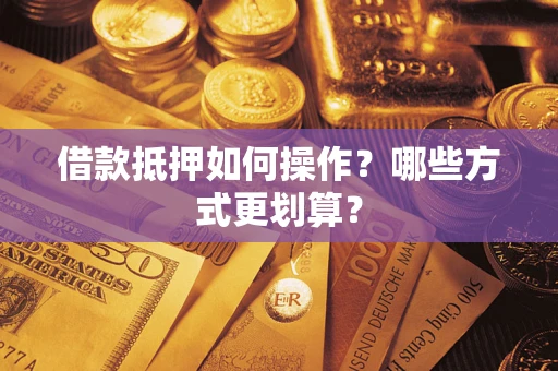 北京借款抵押如何操作？哪些方式更划算？