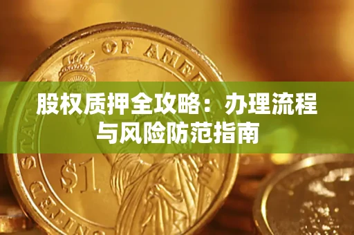 北京股权质押全攻略：办理流程与风险防范指南