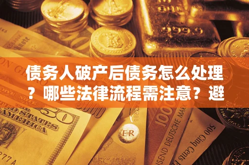 北京债务人破产后债务怎么处理？哪些法律流程需注意？避免踩坑指南
