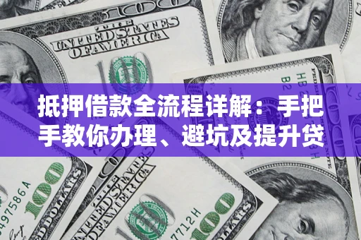 北京抵押借款全流程详解：手把手教你办理、避坑及提升贷款额度