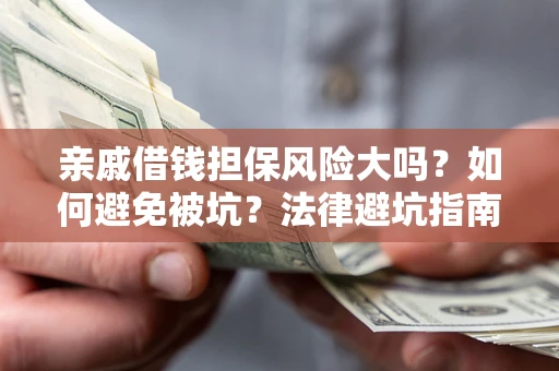 北京亲戚借钱担保风险大吗？如何避免被坑？法律避坑指南