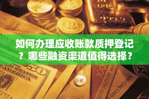 北京如何办理应收账款质押登记？哪些融资渠道值得选择？
