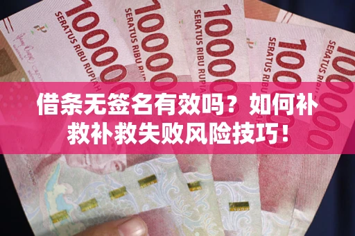 北京借条无签名有效吗？如何补救补救失败风险技巧！