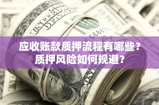 北京应收账款质押流程有哪些？质押风险如何规避？