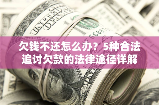 北京欠钱不还怎么办？5种合法追讨欠款的法律途径详解