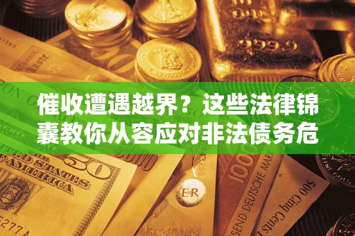 北京催收遭遇越界？这些法律锦囊教你从容应对非法债务危机