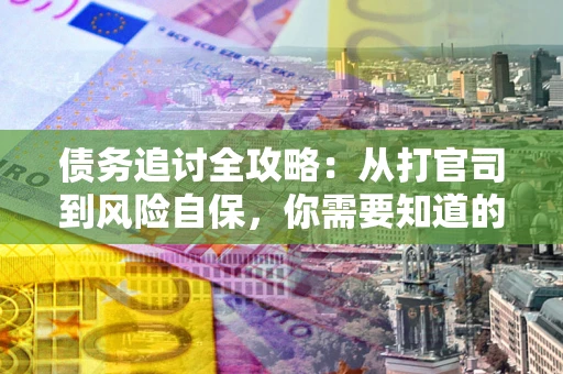 北京债务追讨全攻略：从打官司到风险自保，你需要知道的法律智慧
