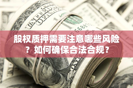 北京股权质押需要注意哪些风险？如何确保合法合规？