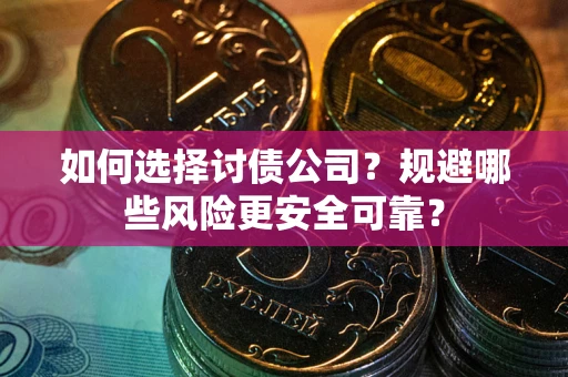 北京如何选择讨债公司？规避哪些风险更安全可靠？
