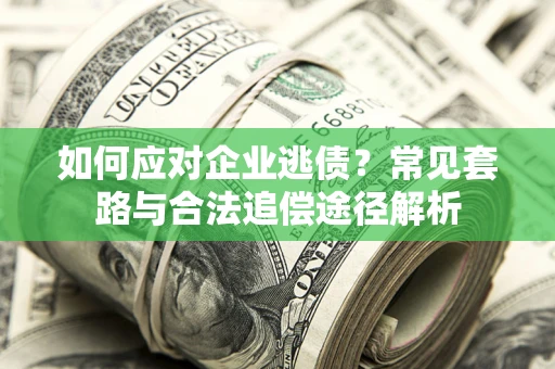 北京如何应对企业逃债？常见套路与合法追偿途径解析