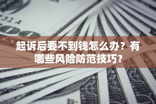 北京起诉后要不到钱怎么办？有哪些风险防范技巧？