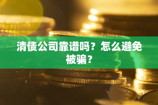 北京清债公司靠谱吗？怎么避免被骗？