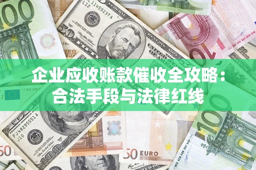 北京企业应收账款催收全攻略：合法手段与法律红线