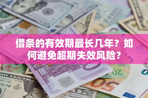 北京借条的有效期最长几年？如何避免超期失效风险？
