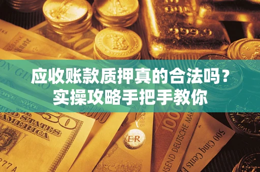 北京应收账款质押真的合法吗？实操攻略手把手教你