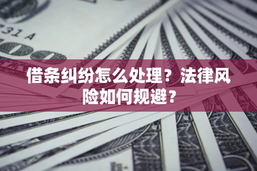 北京借条纠纷怎么处理？法律风险如何规避？