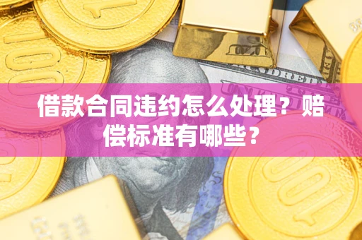 北京借款合同违约怎么处理？赔偿标准有哪些？