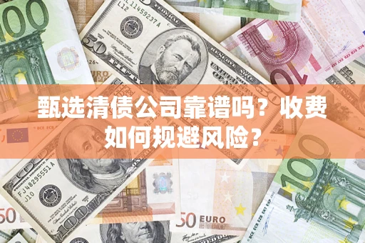 北京甄选清债公司靠谱吗？收费如何规避风险？