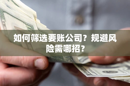 北京如何筛选要账公司？规避风险需哪招？