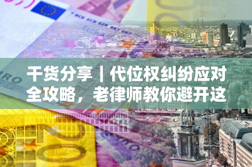 北京干货分享｜代位权纠纷应对全攻略，老律师教你避开这5大雷区