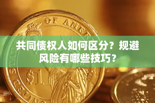 北京共同债权人如何区分？规避风险有哪些技巧？