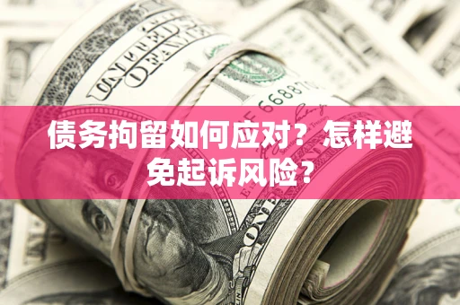北京债务拘留如何应对？怎样避免起诉风险？