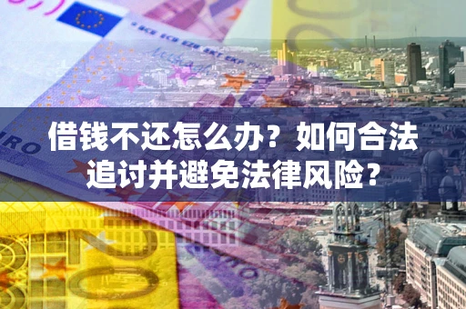 北京借钱不还怎么办？如何合法追讨并避免法律风险？